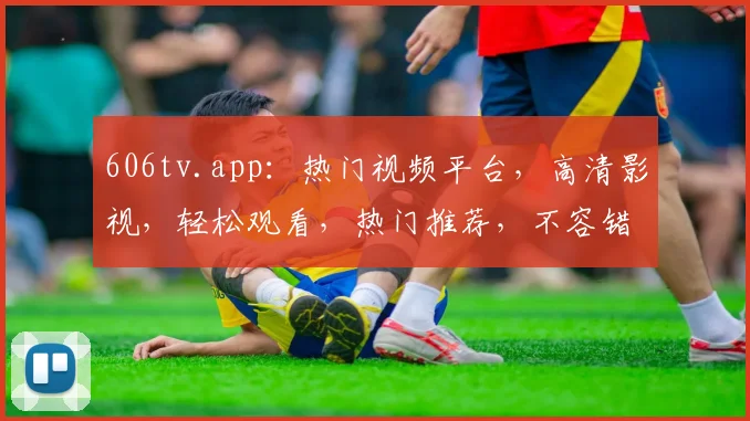 606tv.app：热门视频平台，高清影视，轻松观看，热门推荐，不容错过