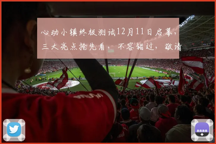心动小镇终极测试12月11日启幕，三大亮点抢先看，不容错过，敬请期待