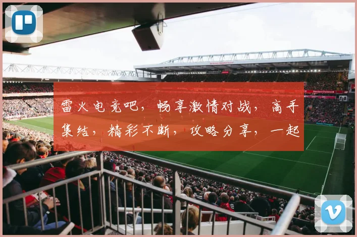 雷火电竞吧，畅享激情对战，高手集结，精彩不断，攻略分享，一起征战电竞江湖
