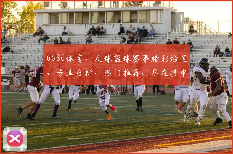 6686体育，足球篮球赛事精彩纷呈，专业分析，热门推荐，尽在其中，不容错过