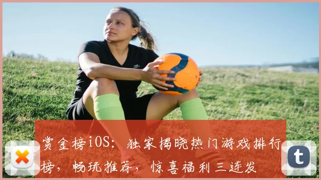 赏金榜iOS：独家揭晓热门游戏排行榜，畅玩推荐，惊喜福利三连发