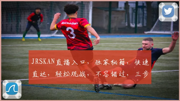 JRSKAN直播入口，独家秘籍，快速直达，轻松观战，不容错过，三步即可进入