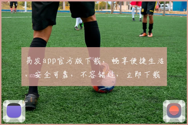 易发app官方版下载，畅享便捷生活，安全可靠，不容错过，立即下载体验