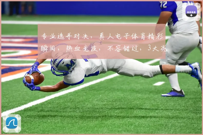 专业选手对决，真人电子体育精彩瞬间，热血竞技，不容错过，3大亮点逗你眼球