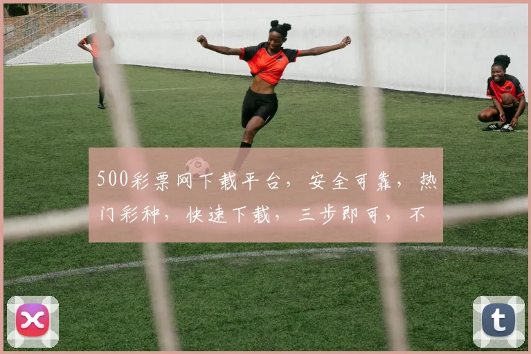 500彩票网下载平台，安全可靠，热门彩种，快速下载，三步即可，不容错过